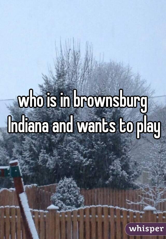 who is in brownsburg Indiana and wants to play