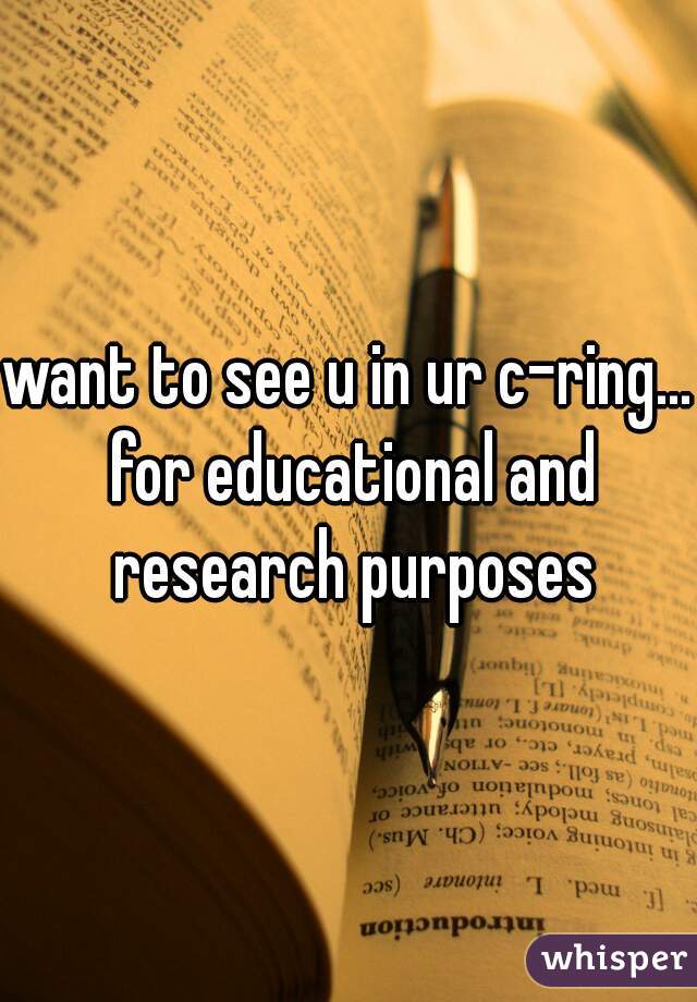 want to see u in ur c-ring... for educational and research purposes