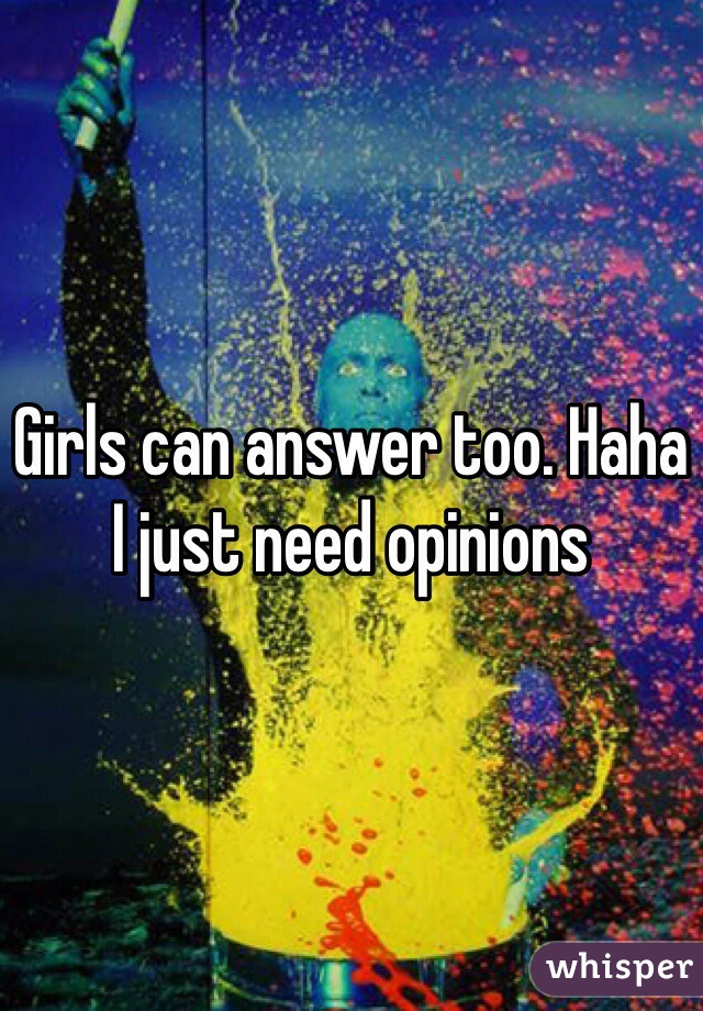 Girls can answer too. Haha I just need opinions 