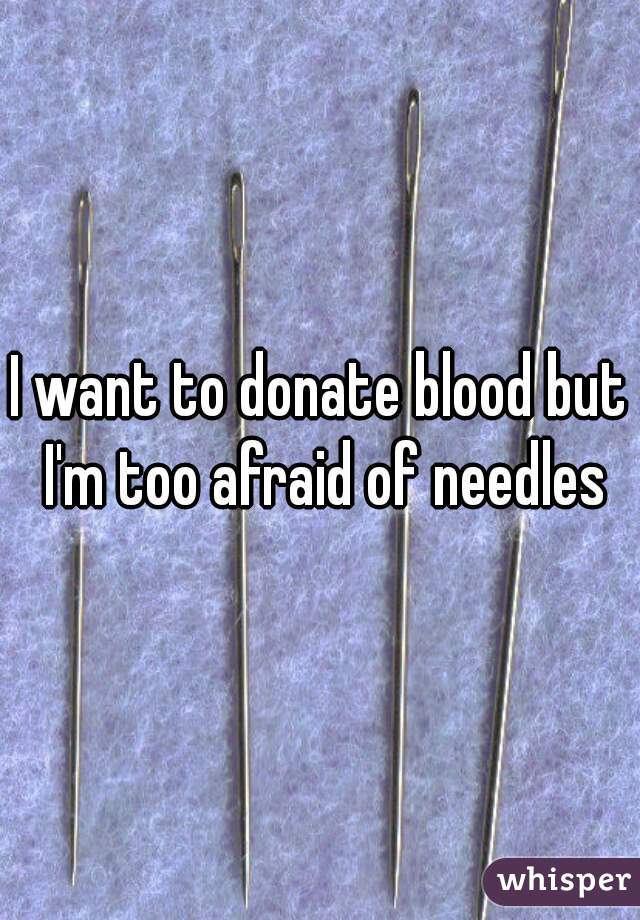 I want to donate blood but I'm too afraid of needles