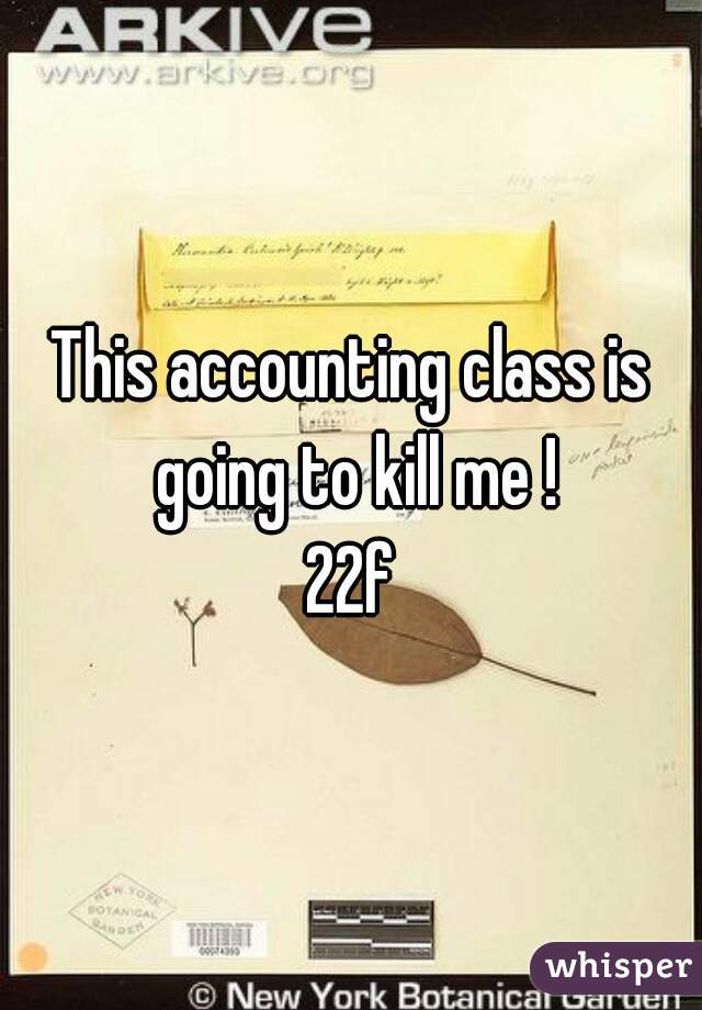 This accounting class is going to kill me !
22f