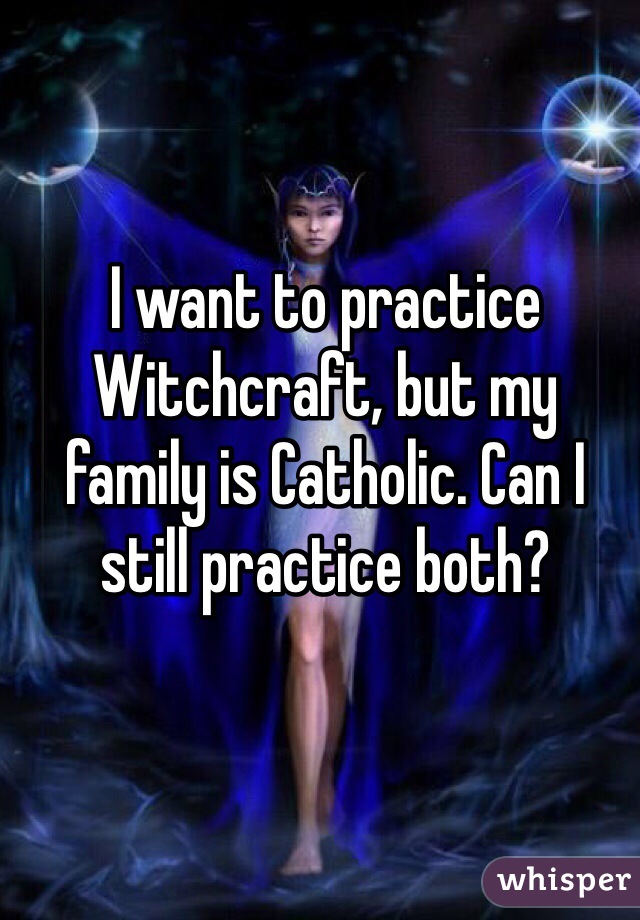 I want to practice Witchcraft, but my family is Catholic. Can I still practice both?