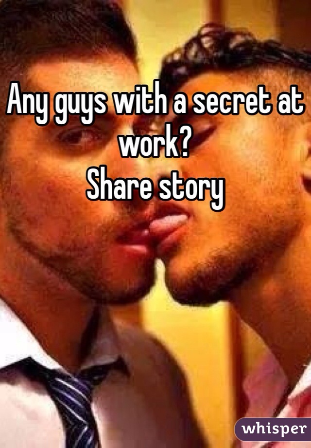 Any guys with a secret at work?
Share story