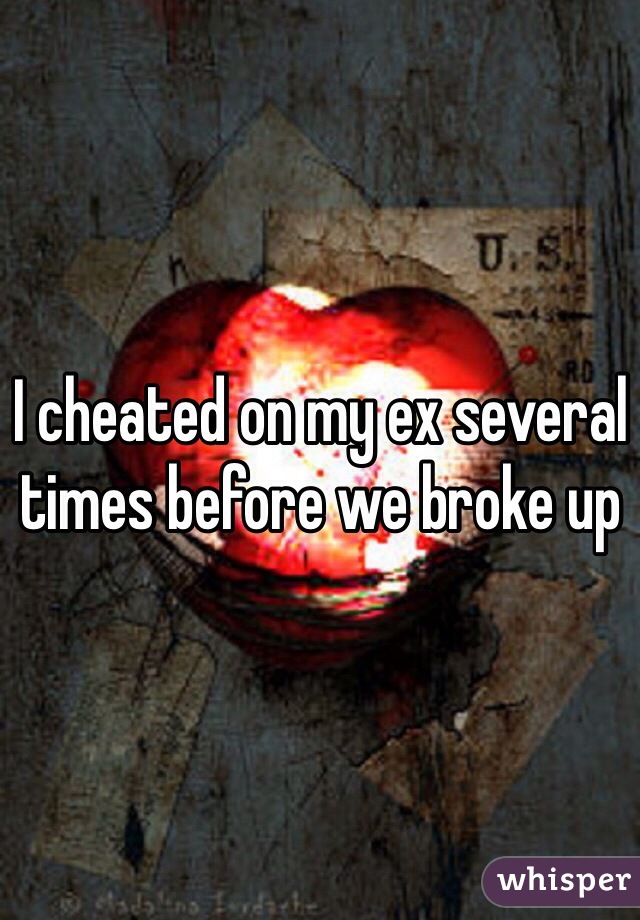 I cheated on my ex several times before we broke up