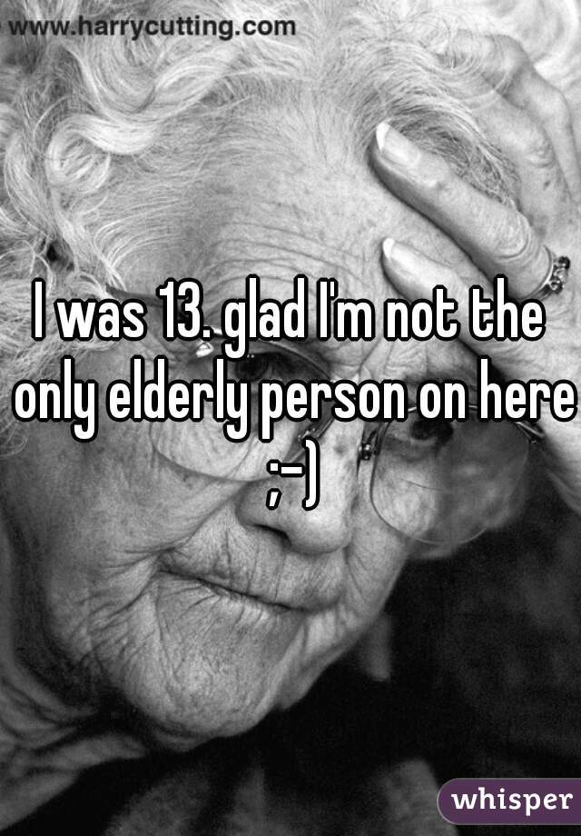 I was 13. glad I'm not the only elderly person on here ;-)