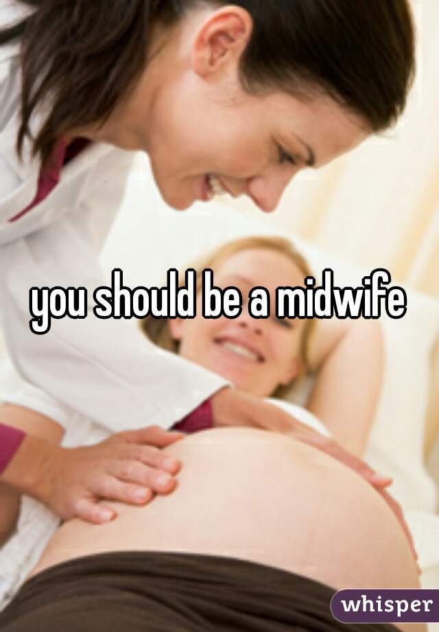 you should be a midwife