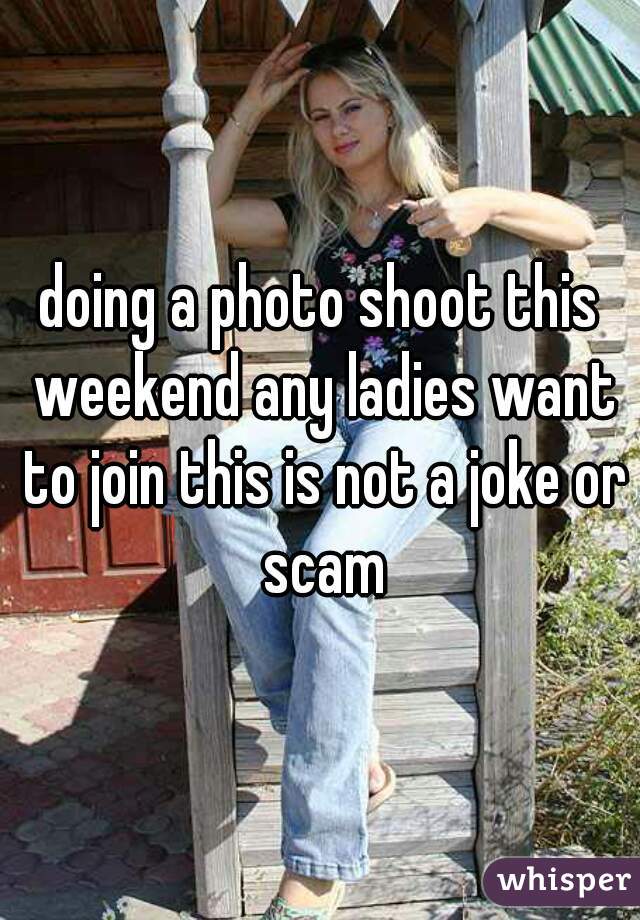 doing a photo shoot this weekend any ladies want to join this is not a joke or scam