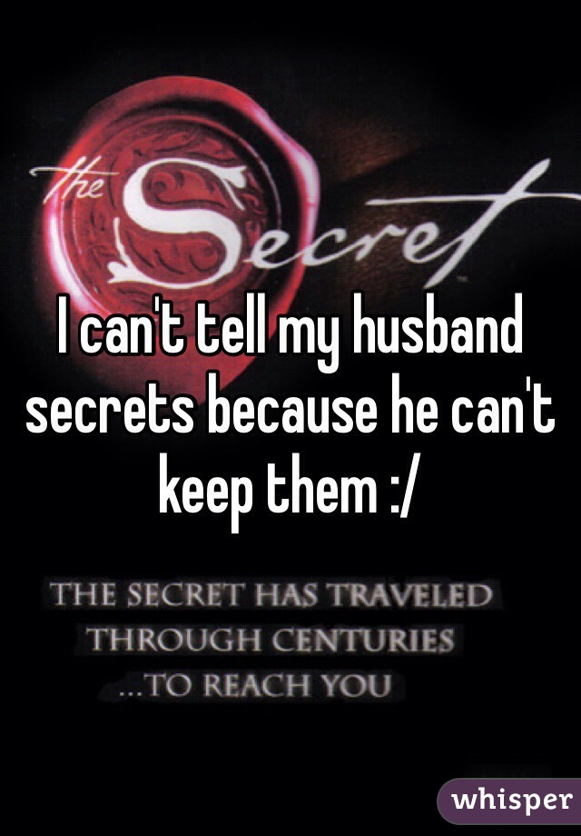 I can't tell my husband secrets because he can't keep them :/