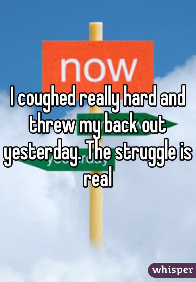 I coughed really hard and threw my back out yesterday. The struggle is real