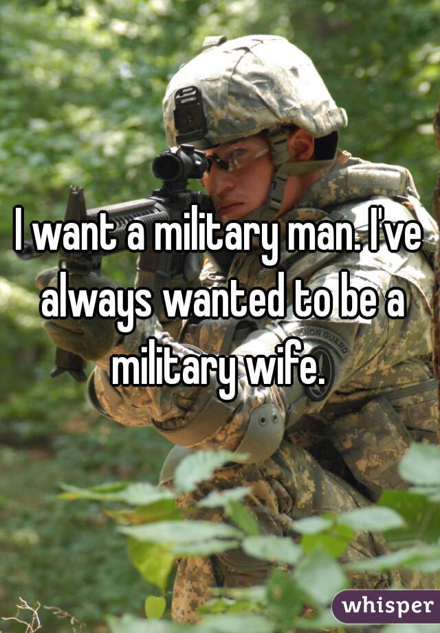 I want a military man. I've always wanted to be a military wife. 
