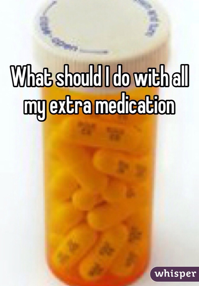 What should I do with all my extra medication