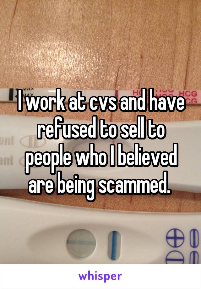 I work at cvs and have refused to sell to people who I believed are being scammed. 