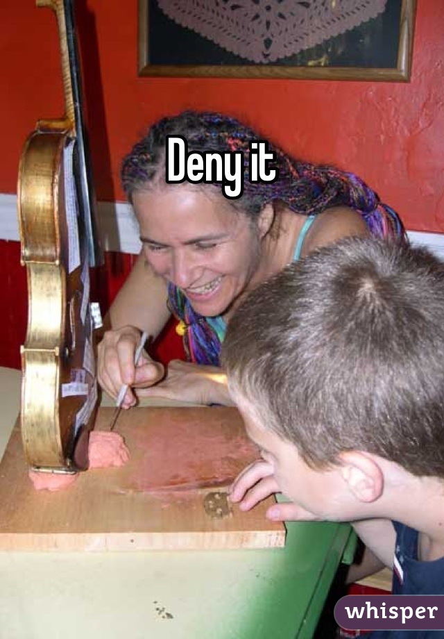Deny it