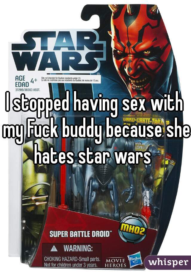 I stopped having sex with my Fuck buddy because she hates star wars  