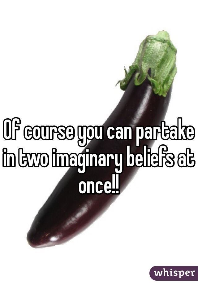 Of course you can partake in two imaginary beliefs at once!!