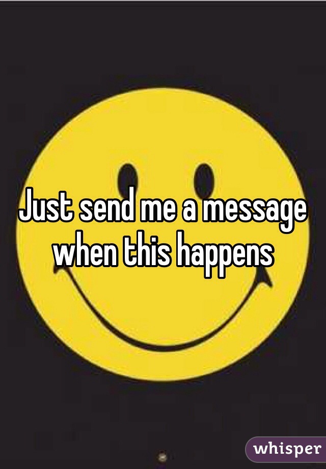 Just send me a message when this happens 