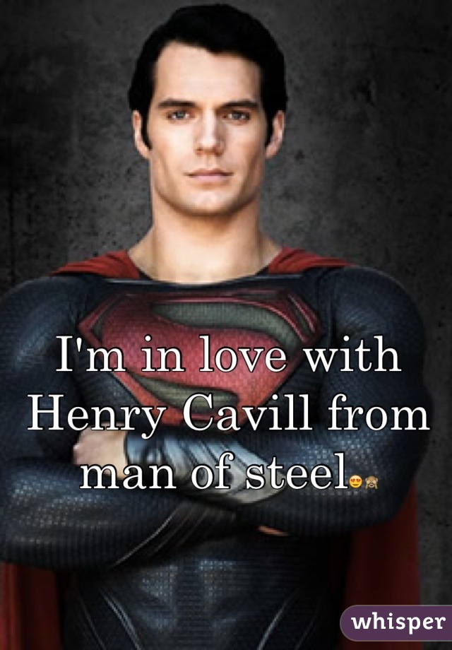 I'm in love with Henry Cavill from 
man of steel😍🙈