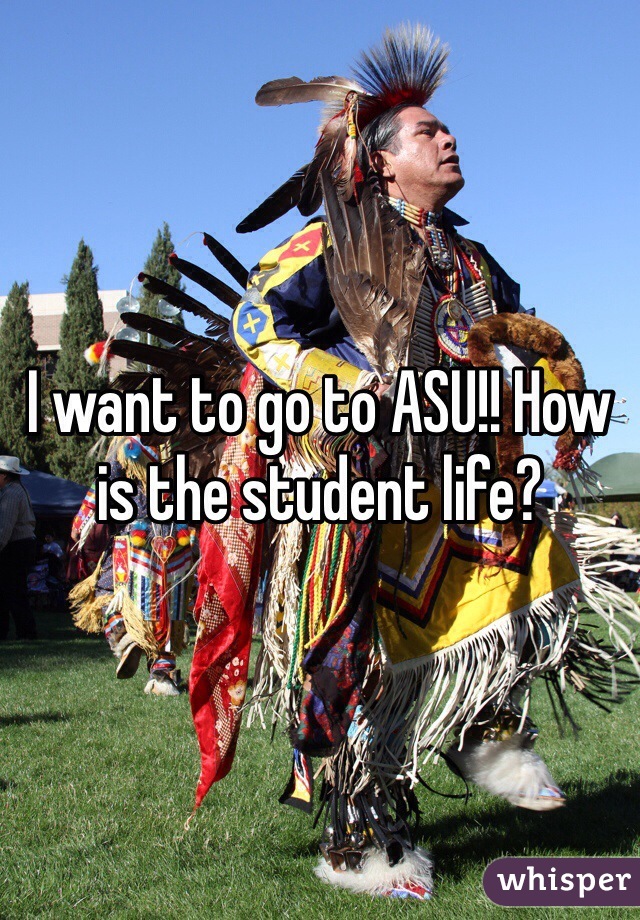 I want to go to ASU!! How is the student life? 