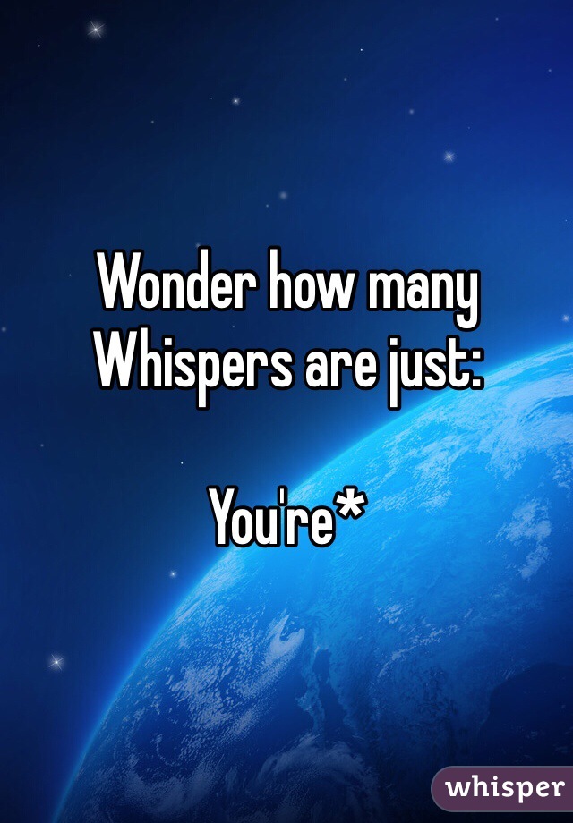 Wonder how many Whispers are just:

You're*