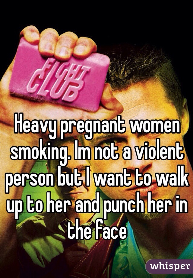Heavy pregnant women smoking. Im not a violent person but I want to walk up to her and punch her in the face 