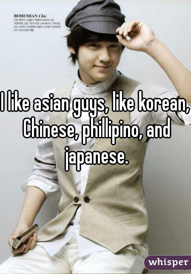 I like asian guys, like korean, Chinese, phillipino, and japanese.