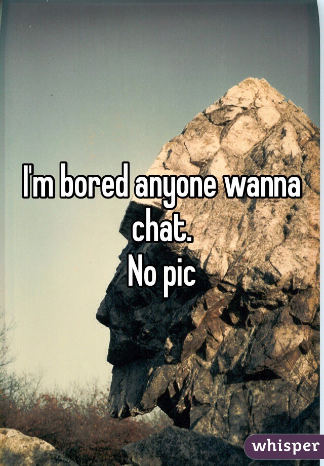 I'm bored anyone wanna chat.
No pic 
