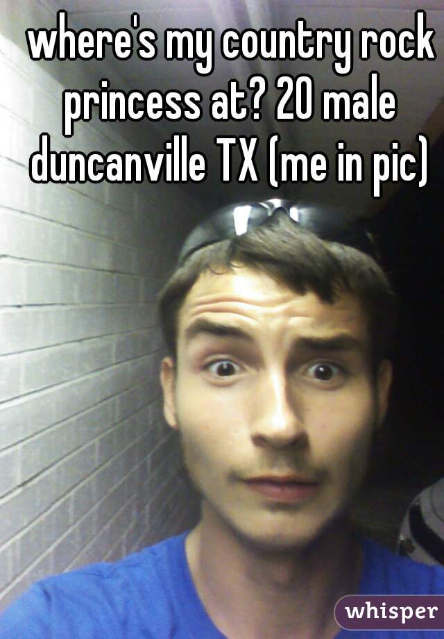  where's my country rock princess at? 20 male duncanville TX (me in pic)