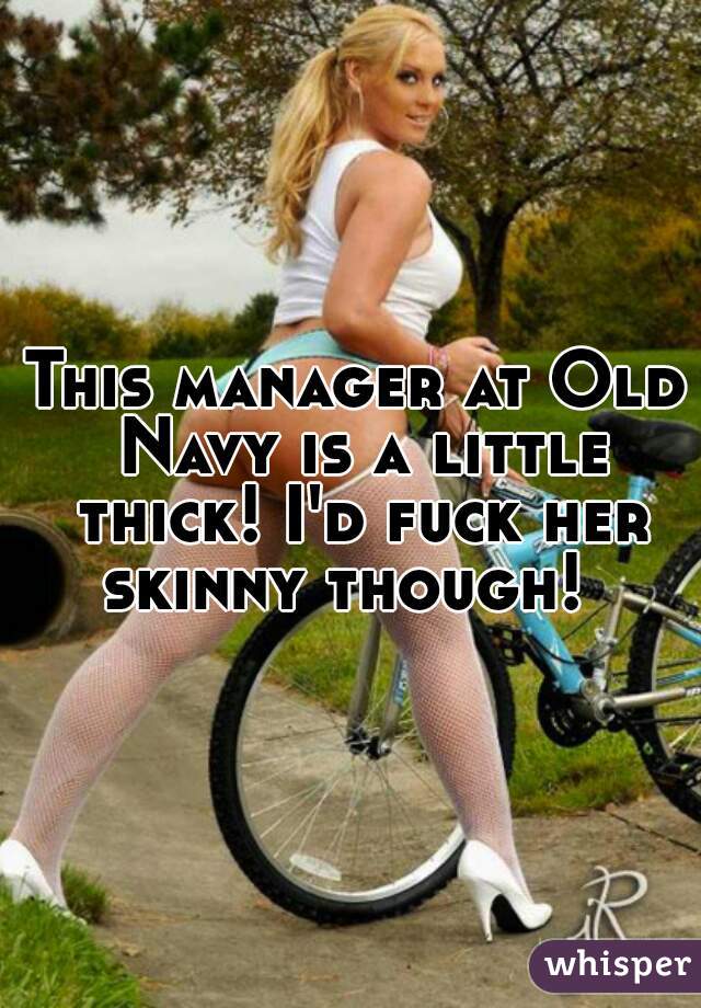 This manager at Old Navy is a little thick! I'd fuck her skinny though!  