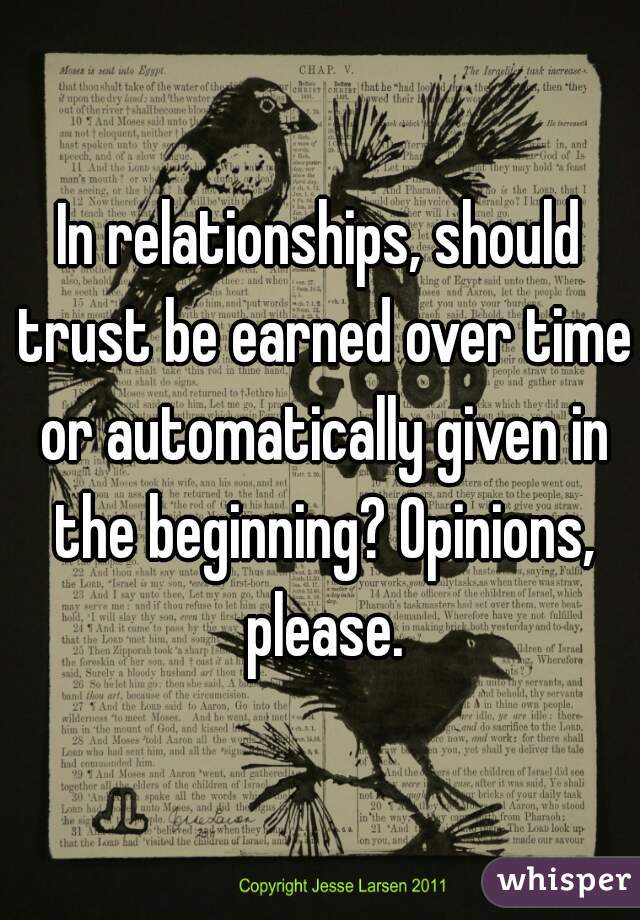 In relationships, should trust be earned over time or automatically given in the beginning? Opinions, please.