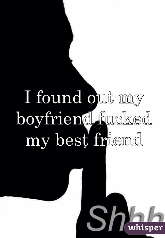 I found out my boyfriend fucked my best friend