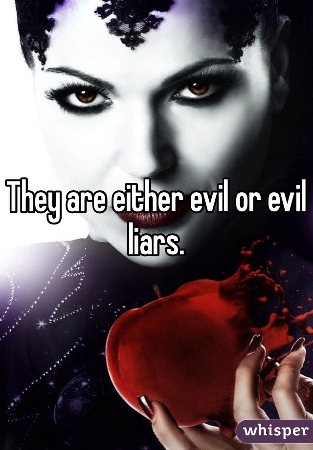 They are either evil or evil liars.