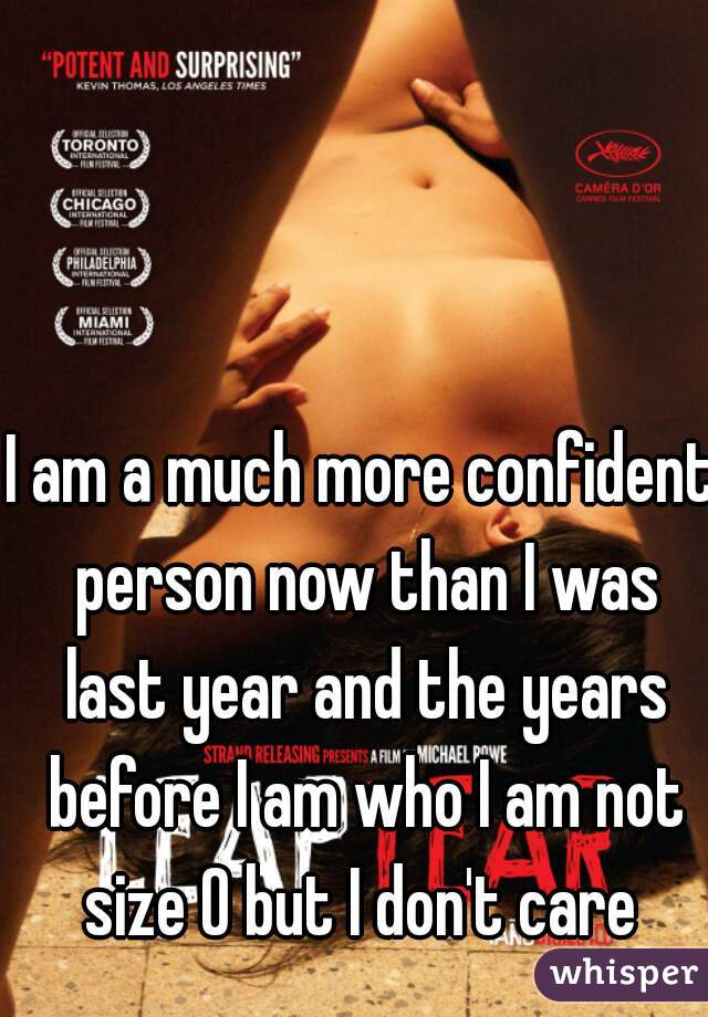 I am a much more confident person now than I was last year and the years before I am who I am not size 0 but I don't care 