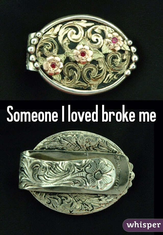 Someone I loved broke me