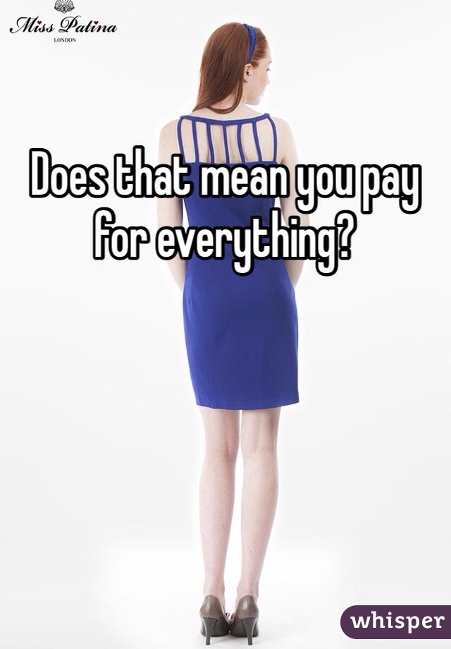 Does that mean you pay for everything? 