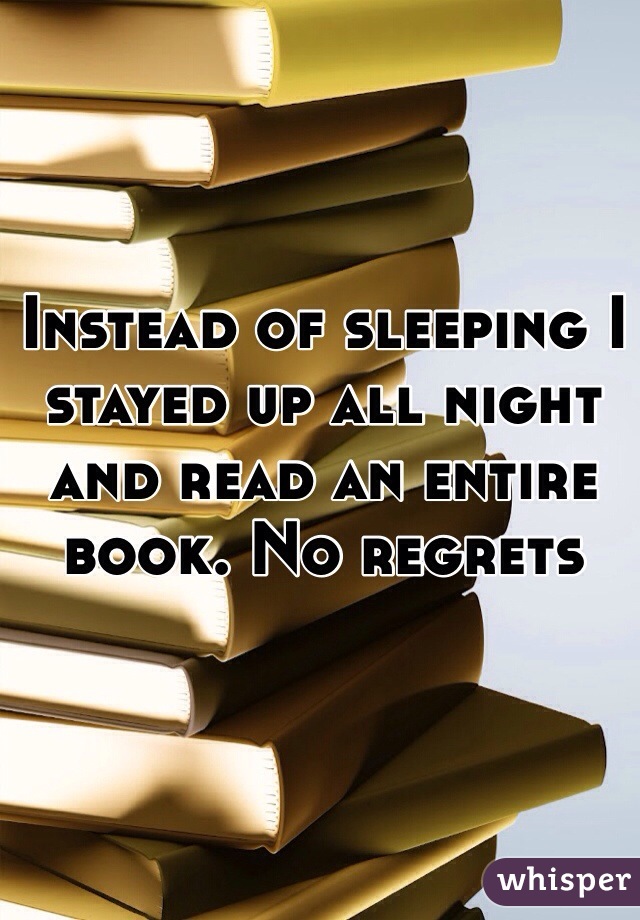 Instead of sleeping I stayed up all night and read an entire book. No regrets 