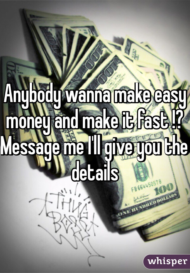Anybody wanna make easy money and make it fast !? Message me I'll give you the details
