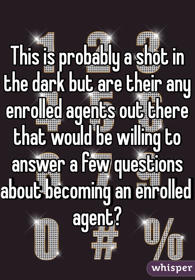 This is probably a shot in the dark but are their any enrolled agents out there that would be willing to answer a few questions about becoming an enrolled agent?