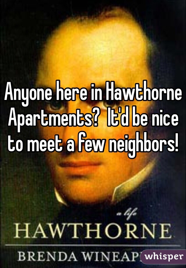 Anyone here in Hawthorne Apartments?  It'd be nice to meet a few neighbors!  