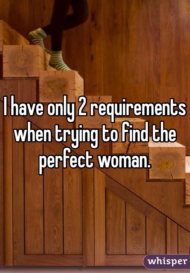 I have only 2 requirements when trying to find the perfect woman. 