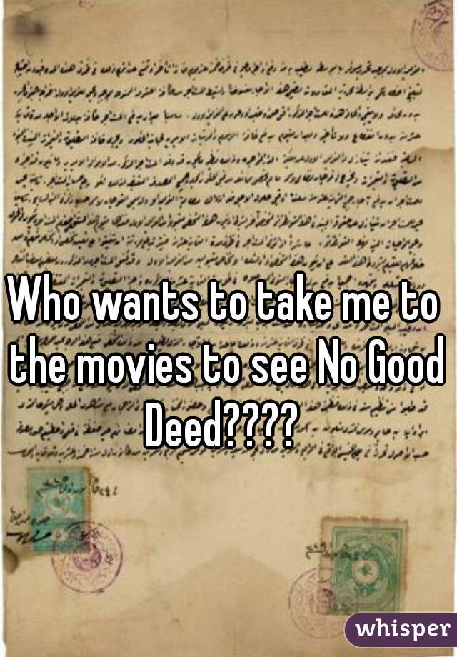 Who wants to take me to the movies to see No Good Deed???? 
