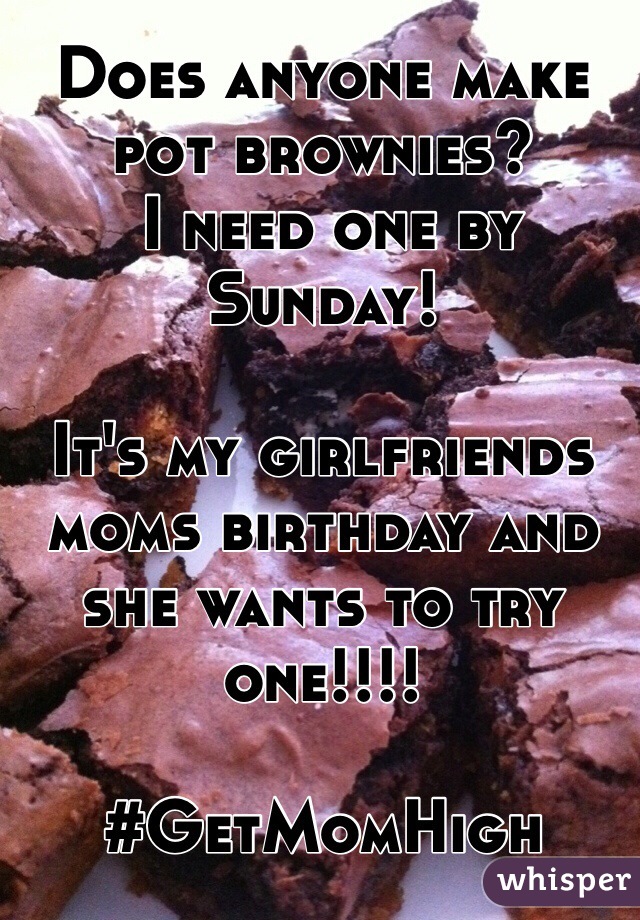 Does anyone make pot brownies?
 I need one by Sunday! 

It's my girlfriends moms birthday and she wants to try one!!!! 

#GetMomHigh