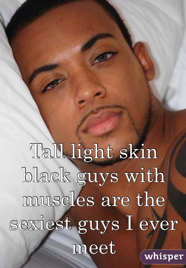 Tall light skin black guys with muscles are the sexiest guys I ever meet