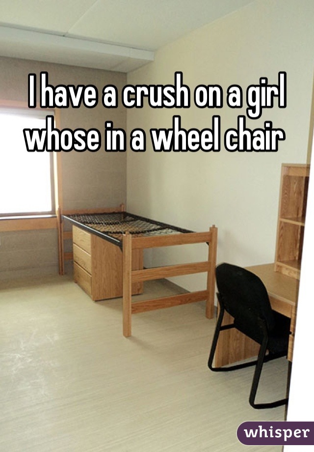 I have a crush on a girl whose in a wheel chair 