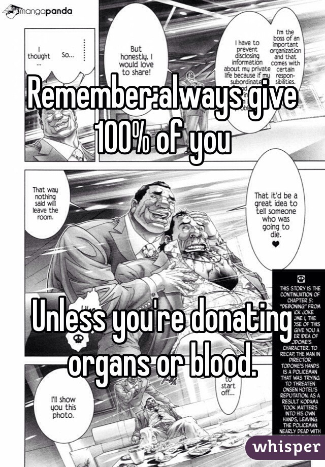 Remember:always give 100% of you



Unless you're donating organs or blood.