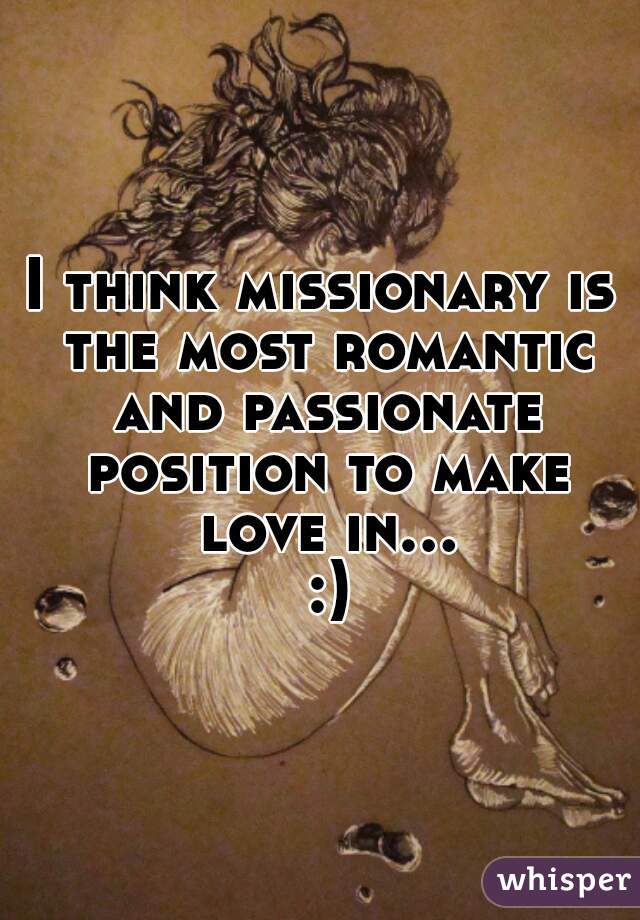 I think missionary is the most romantic and passionate position to make love in... :)