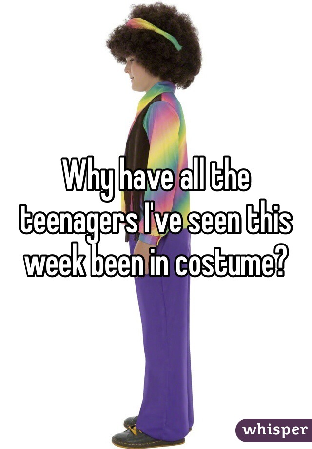 Why have all the teenagers I've seen this week been in costume?