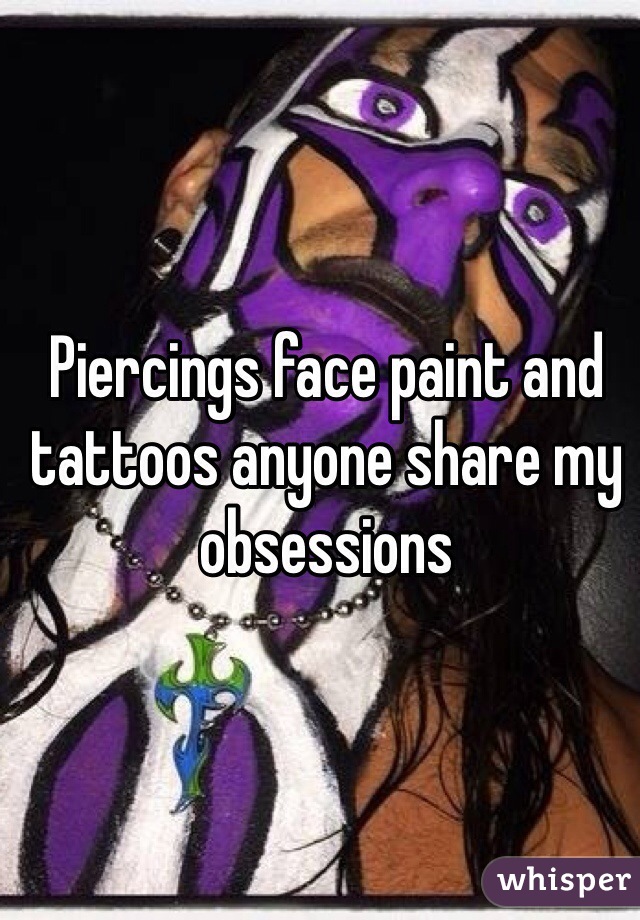 Piercings face paint and tattoos anyone share my obsessions 