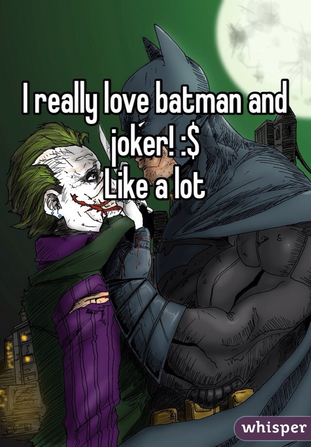 I really love batman and joker! :$ 
Like a lot 