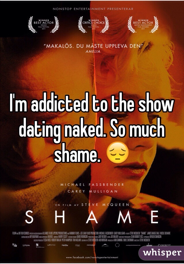 I'm addicted to the show dating naked. So much shame. 😔