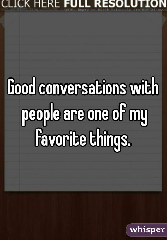 Good conversations with people are one of my favorite things. 